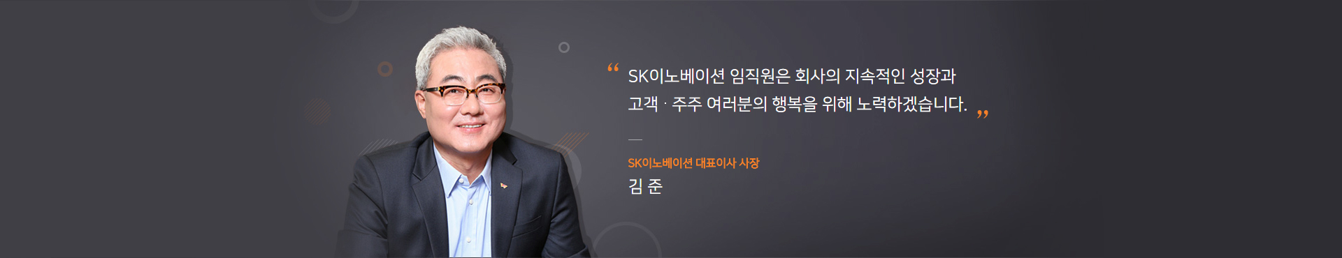SK이노베이션 임직원은 회사의 지속적인 성장과 고객,주주 여러분의 행복을 위해 노력하겠습니다. SK이노베이션 대표이사 사장 김준.